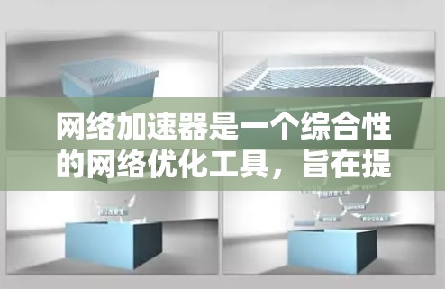 网络加速器是一个综合性的网络优化工具，旨在提升网络连接的效率和性能。以下是对网络加速器功能的详细分析和总结