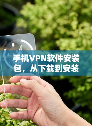 手机VPN软件安装包，从下载到安装的全流程指南