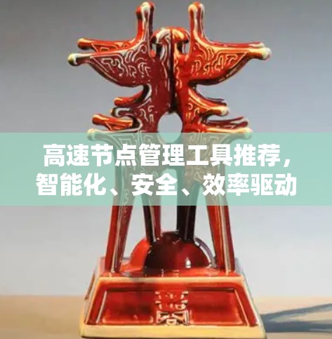 高速节点管理工具推荐，智能化、安全、效率驱动创新