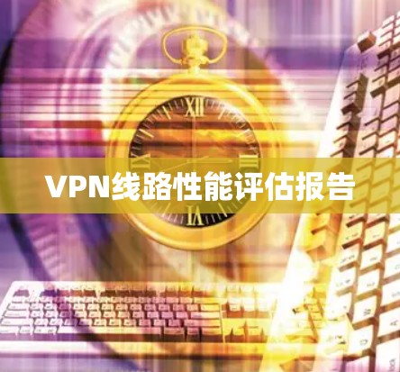 VPN线路性能评估报告