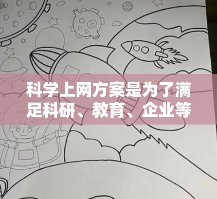 科学上网方案是为了满足科研、教育、企业等领域用户对网络资源的需求，提供合法、合规、安全的网络访问服务。以下是一个详细的科学上网方案模板，供参考