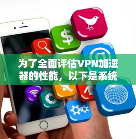 为了全面评估VPN加速器的性能，以下是系统化的测试步骤和方法