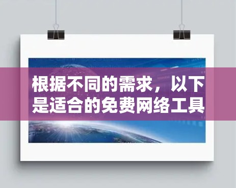 根据不同的需求，以下是适合的免费网络工具推荐