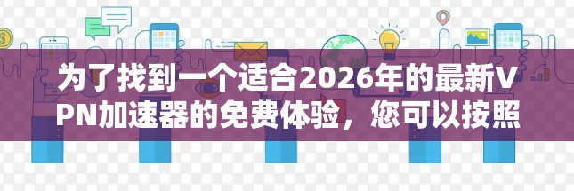 为了找到一个适合2026年的最新VPN加速器的免费体验，您可以按照以下步骤操作