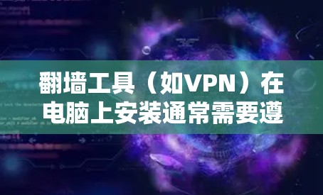 翻墙工具（如VPN）在电脑上安装通常需要遵循以下步骤。请注意，翻墙可能涉及法律问题，建议遵守相关法律法规