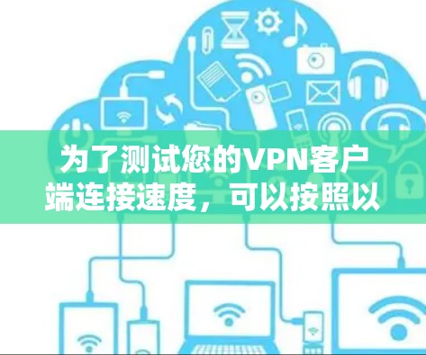 为了测试您的VPN客户端连接速度，可以按照以下步骤进行