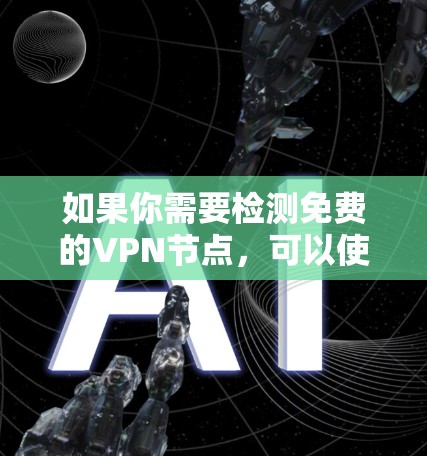如果你需要检测免费的VPN节点，可以使用一些在线工具和平台来测试VPN服务的性能和可用性。以下是一些可以帮助你检测VPN节点的工具和平台