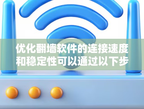 优化翻墙软件的连接速度和稳定性可以通过以下步骤实现