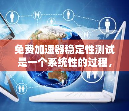 免费加速器稳定性测试是一个系统性的过程，旨在评估加速器在各种环境和负载下的表现，确保其稳定性和可靠性。以下是对这一测试过程的详细分步说明