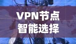 VPN节点智能选择，优化网络连接效率