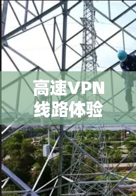 高速VPN线路体验中心，速度与稳定手环式体验