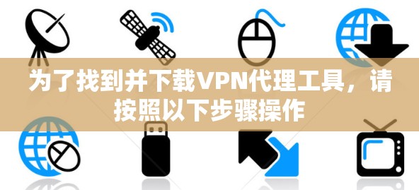 为了找到并下载VPN代理工具，请按照以下步骤操作