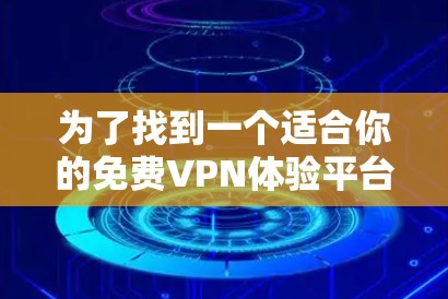 为了找到一个适合你的免费VPN体验平台，可以按照以下步骤进行