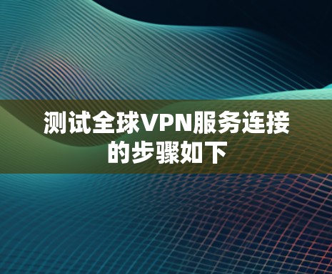 测试全球VPN服务连接的步骤如下
