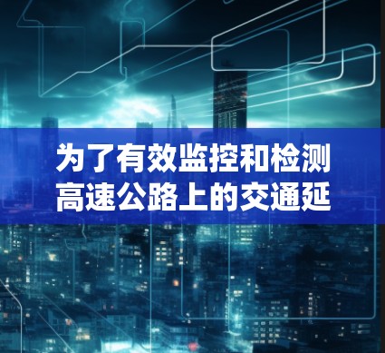 为了有效监控和检测高速公路上的交通延迟，以下是一个系统化的解决方案