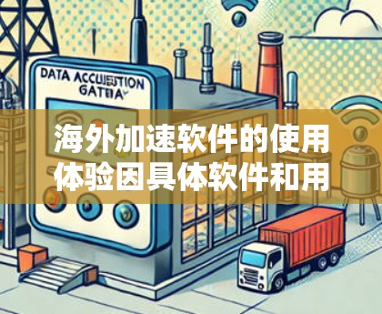 海外加速软件的使用体验因具体软件和用户需求而异，以下是一些常见的海外加速软件及其使用体验总结