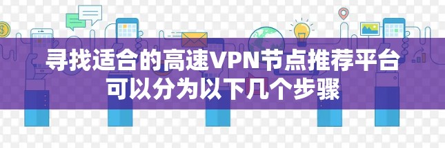 寻找适合的高速VPN节点推荐平台可以分为以下几个步骤