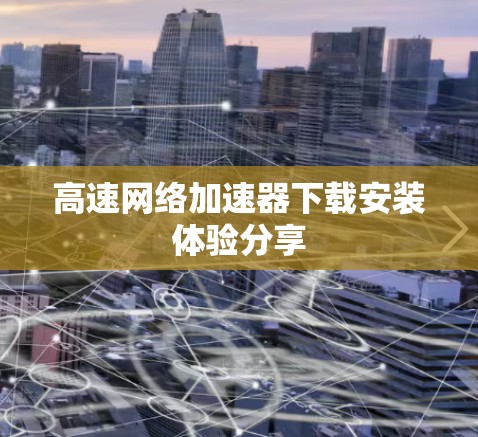 高速网络加速器下载安装体验分享