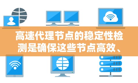 高速代理节点的稳定性检测是确保这些节点高效、可靠运行的关键步骤。为了有效检测和维护高速代理节点的稳定性，可以按照以下步骤进行
