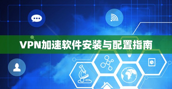 VPN加速软件安装与配置指南