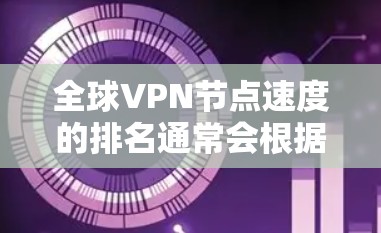 全球VPN节点速度的排名通常会根据多个因素来确定，包括节点的位置、技术配置、网络条件以及运营商的质量。以下是对全球主要地区VPN节点速度的简要分析和排名