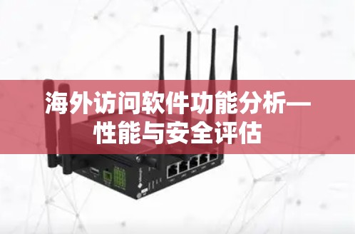 海外访问软件功能分析—性能与安全评估