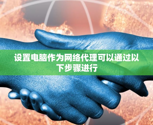 设置电脑作为网络代理可以通过以下步骤进行