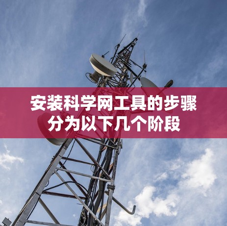 安装科学网工具的步骤分为以下几个阶段
