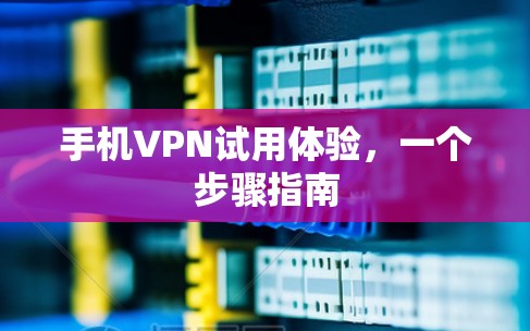 手机VPN试用体验，一个步骤指南