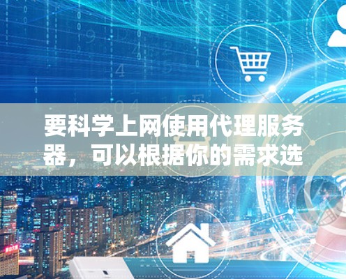 要科学上网使用代理服务器，可以根据你的需求选择合适的代理服务器类型和配置。以下是一些常见的代理服务器推荐和配置示例