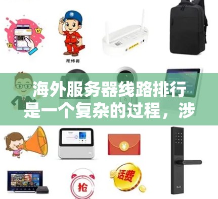 海外服务器线路排行是一个复杂的过程，涉及多个因素，包括技术、地理位置、法规和成本等。以下是一个有条理的分析和总结，帮助您做出明智的选择