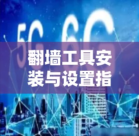 翻墙工具安装与设置指南