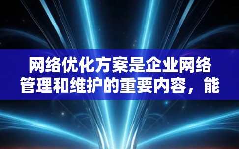 网络优化方案是企业网络管理和维护的重要内容，能够有效提升网络性能、稳定性和安全性。以下是一些常见的网络优化方案分享，供参考
