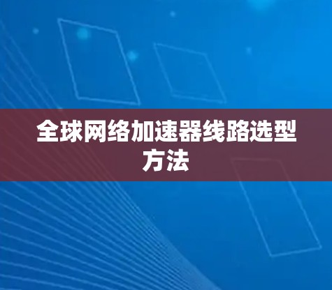 全球网络加速器线路选型方法