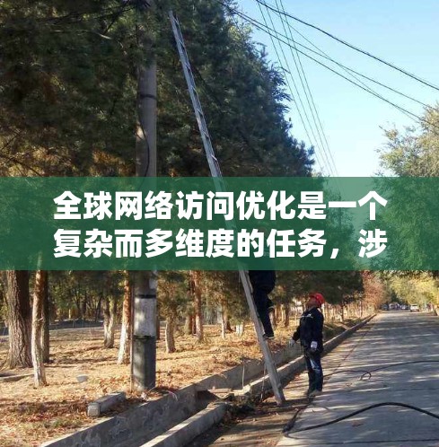 全球网络访问优化是一个复杂而多维度的任务，涉及技术、策略和管理等多个方面。以下是一个有条理的优化方法框架，帮助您有效地实现全球网络访问的最佳性能