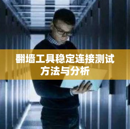 翻墙工具稳定连接测试方法与分析