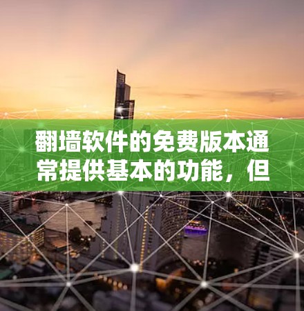 翻墙软件的免费版本通常提供基本的功能，但可能在速度、稳定性或支持的域名范围上存在限制。以下是一些常见的免费翻墙软件及其简要介绍