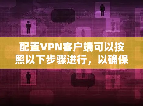配置VPN客户端可以按照以下步骤进行，以确保顺利连接并正常使用