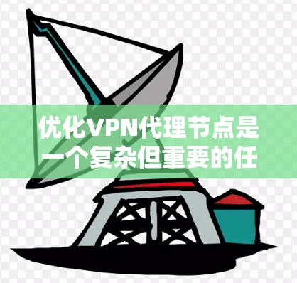 优化VPN代理节点是一个复杂但重要的任务，需要从多个维度进行全面考虑。以下是对优化VPN代理节点的分步指南