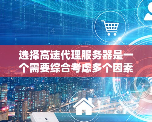 选择高速代理服务器是一个需要综合考虑多个因素的过程，以确保满足你的需求并提供最佳的性能和安全性。以下是根据你的需求整理的选择指南