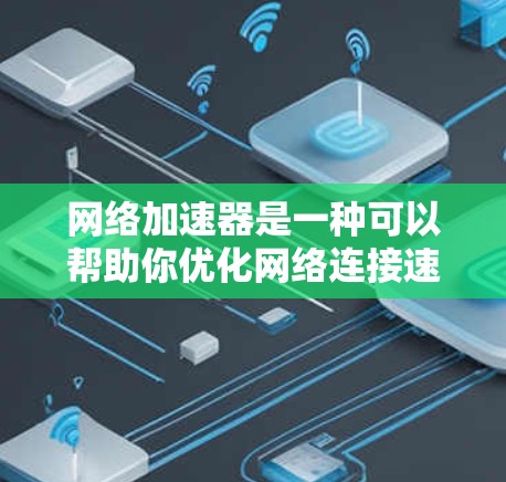 网络加速器是一种可以帮助你优化网络连接速度和稳定性的工具，常用于解决网络延迟或下载速度慢的问题。以下是常见的网络加速器下载和安装方法，具体工具可能会有所不同，但大致步骤相似