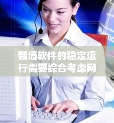 翻墙软件的稳定运行需要综合考虑网络环境、软件配置、系统资源管理、安全防护和定期维护等多个方面。以下是对这些方面的详细分析和建议