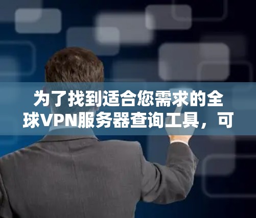 为了找到适合您需求的全球VPN服务器查询工具，可以按照以下步骤进行
