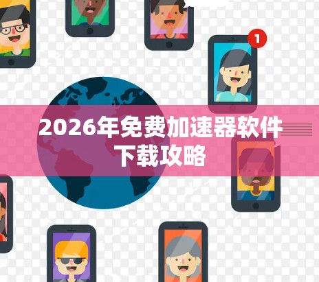 2026年免费加速器软件下载攻略