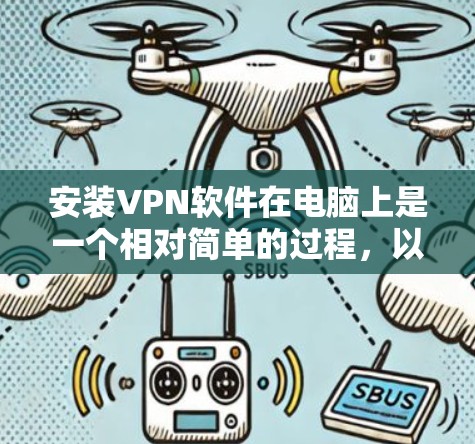 安装VPN软件在电脑上是一个相对简单的过程，以下是详细的步骤指南