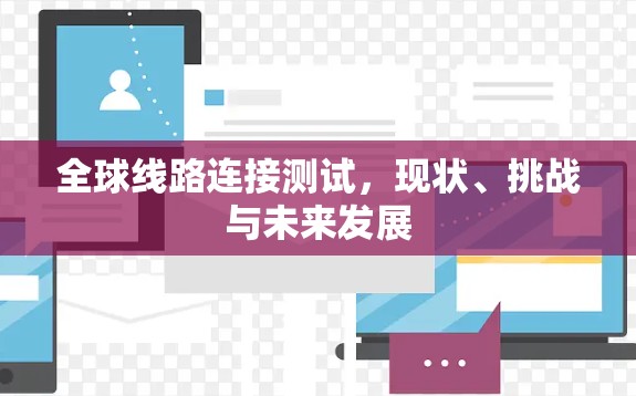 全球线路连接测试，现状、挑战与未来发展