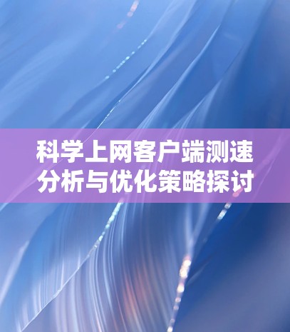 科学上网客户端测速分析与优化策略探讨