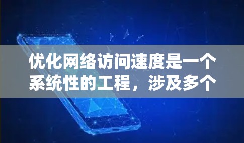 优化网络访问速度是一个系统性的工程，涉及多个方面的调整和优化。以下是分步骤的优化建议，帮助您全面提升网络速度