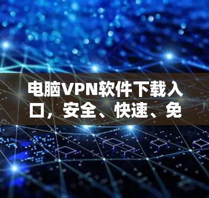 电脑VPN软件下载入口，安全、快速、免费选择