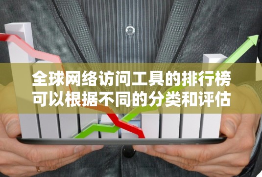 全球网络访问工具的排行榜可以根据不同的分类和评估标准有所不同。以下是对几种主要网络访问工具的简要介绍和全球排名